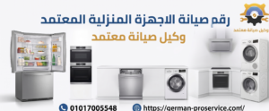 رقم صيانة الاجهزة المنزلية المعتمد | دليلك الشامل لإصلاح كافة الأعطال | تواصل معنا عبر الرقم 01017005548
